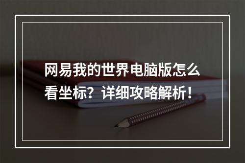 网易我的世界电脑版怎么看坐标？详细攻略解析！