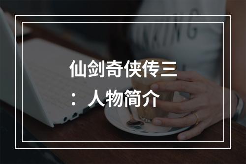 仙剑奇侠传三：人物简介