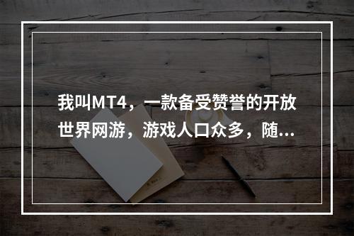 我叫MT4，一款备受赞誉的开放世界网游，游戏人口众多，随着玩家数量的不断增加，开新区已经成为了不可或缺