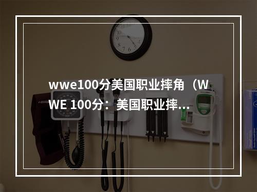 wwe100分美国职业摔角（WWE 100分：美国职业摔角的游戏攻略）