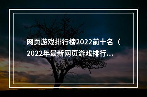 网页游戏排行榜2022前十名（2022年最新网页游戏排行榜前十名！）