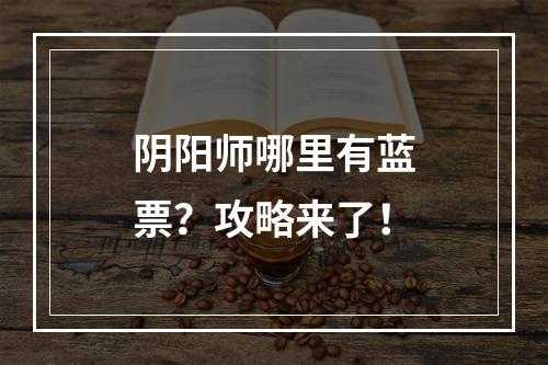 阴阳师哪里有蓝票？攻略来了！