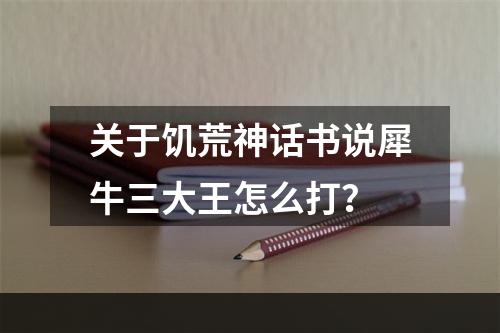 关于饥荒神话书说犀牛三大王怎么打？