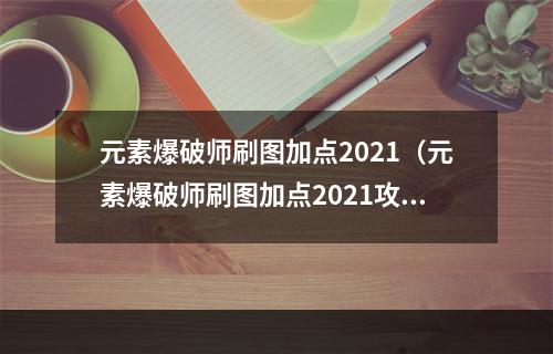 元素爆破师刷图加点2021（元素爆破师刷图加点2021攻略指南）