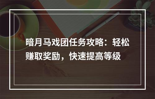 暗月马戏团任务攻略：轻松赚取奖励，快速提高等级