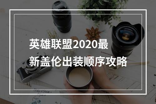 英雄联盟2020最新盖伦出装顺序攻略