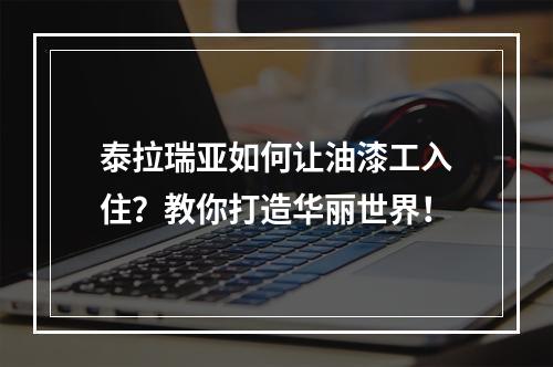 泰拉瑞亚如何让油漆工入住？教你打造华丽世界！