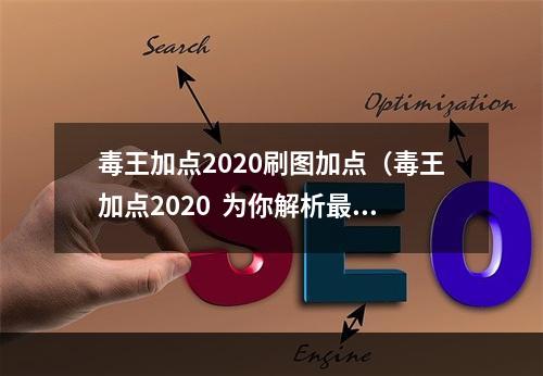 毒王加点2020刷图加点（毒王加点2020  为你解析最强毒王技能加点攻略）