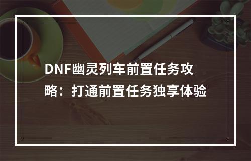 DNF幽灵列车前置任务攻略：打通前置任务独享体验