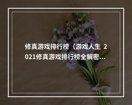 修真游戏排行榜（游戏人生  2021修真游戏排行榜全解密！）