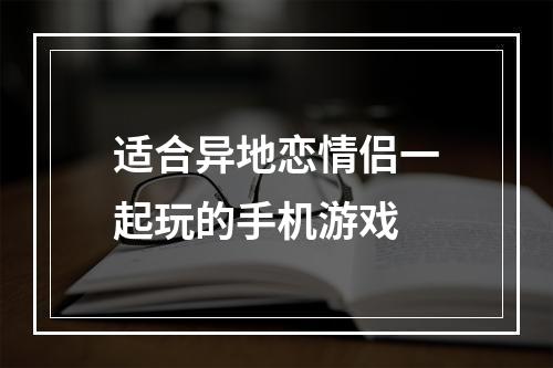 适合异地恋情侣一起玩的手机游戏