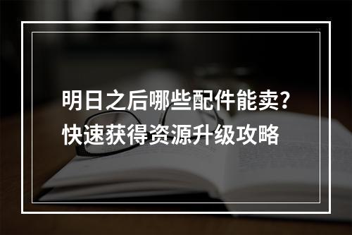 明日之后哪些配件能卖？快速获得资源升级攻略