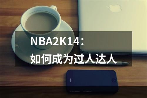 NBA2K14：如何成为过人达人