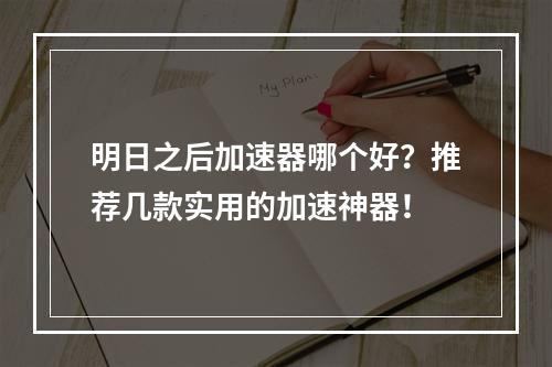 明日之后加速器哪个好？推荐几款实用的加速神器！