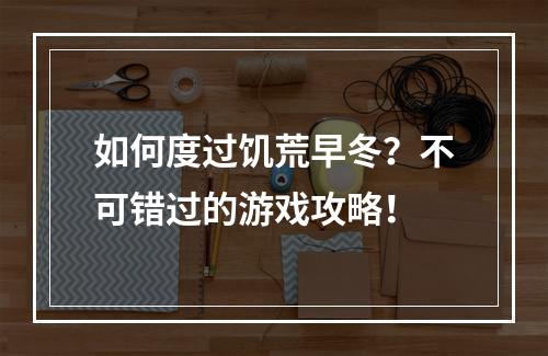 如何度过饥荒早冬？不可错过的游戏攻略！