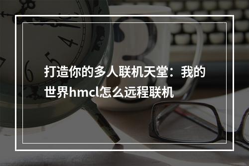 打造你的多人联机天堂：我的世界hmcl怎么远程联机