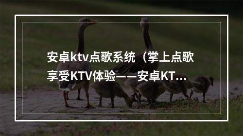 安卓ktv点歌系统（掌上点歌 享受KTV体验——安卓KTV点歌系统详细攻略）