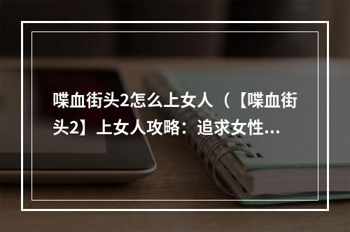 喋血街头2怎么上女人（【喋血街头2】上女人攻略：追求女性的正确方法）