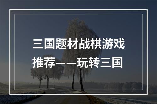 三国题材战棋游戏推荐——玩转三国