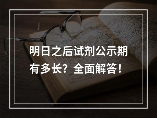 明日之后试剂公示期有多长？全面解答！