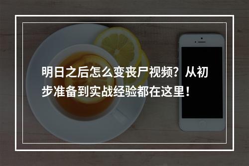 明日之后怎么变丧尸视频？从初步准备到实战经验都在这里！