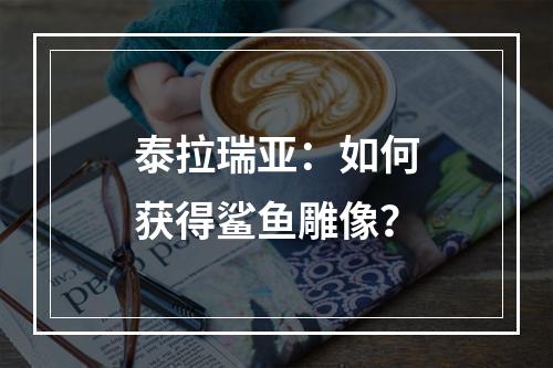 泰拉瑞亚：如何获得鲨鱼雕像？