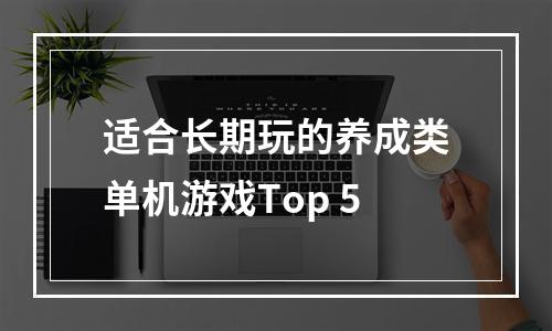 适合长期玩的养成类单机游戏Top 5