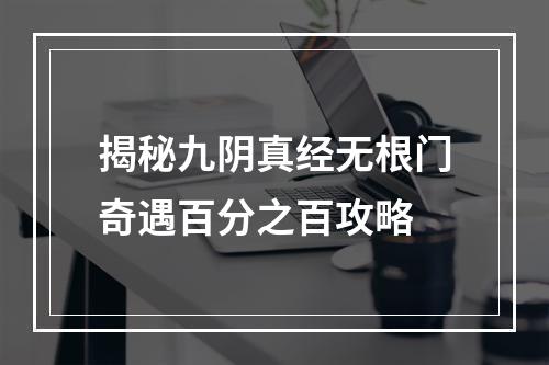 揭秘九阴真经无根门奇遇百分之百攻略