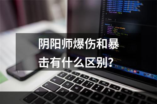 阴阳师爆伤和暴击有什么区别？