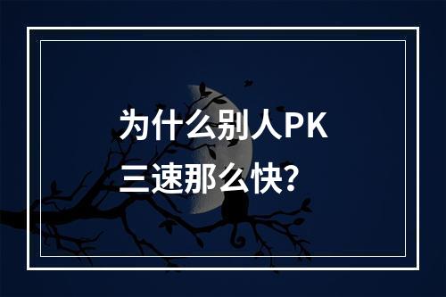 为什么别人PK三速那么快？