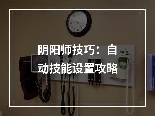 阴阳师技巧：自动技能设置攻略