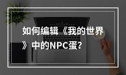 如何编辑《我的世界》中的NPC蛋？