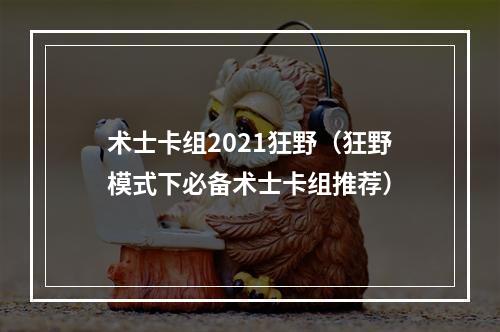 术士卡组2021狂野（狂野模式下必备术士卡组推荐）