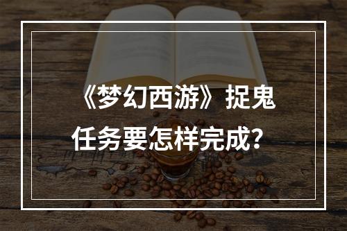 《梦幻西游》捉鬼任务要怎样完成？