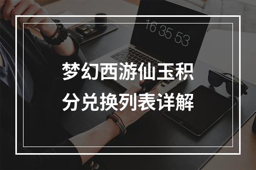 梦幻西游仙玉积分兑换列表详解