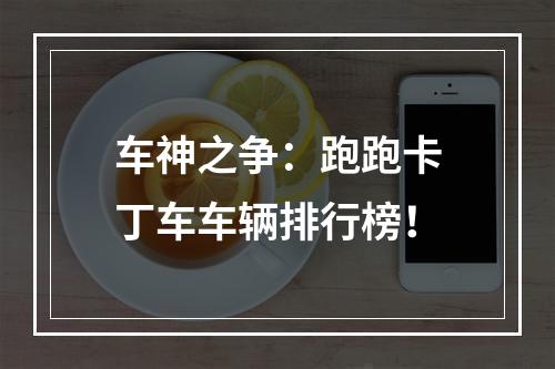 车神之争：跑跑卡丁车车辆排行榜！