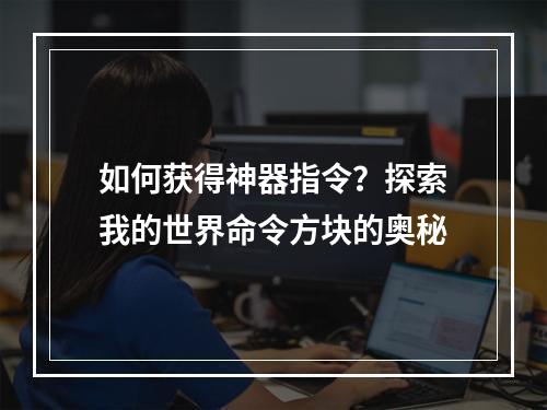 如何获得神器指令？探索我的世界命令方块的奥秘