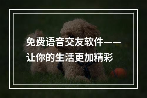 免费语音交友软件——让你的生活更加精彩