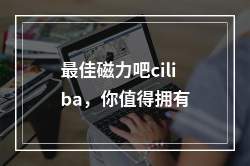 最佳磁力吧ciliba，你值得拥有