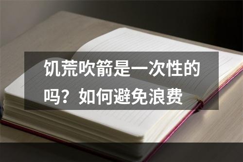 饥荒吹箭是一次性的吗？如何避免浪费