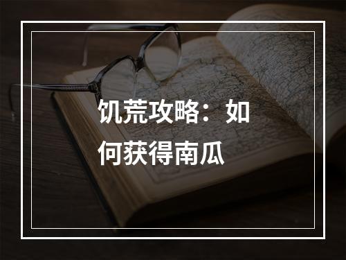 饥荒攻略：如何获得南瓜