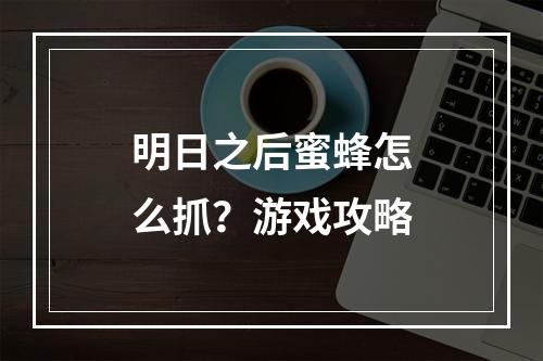 明日之后蜜蜂怎么抓？游戏攻略