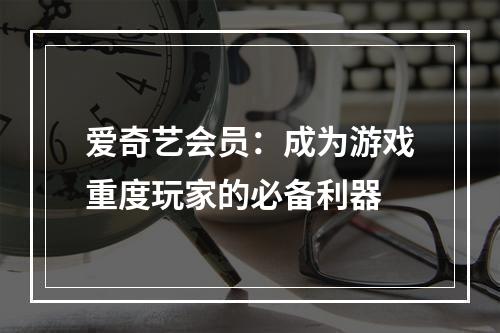 爱奇艺会员：成为游戏重度玩家的必备利器