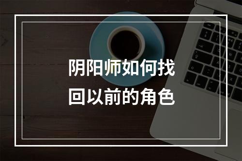 阴阳师如何找回以前的角色