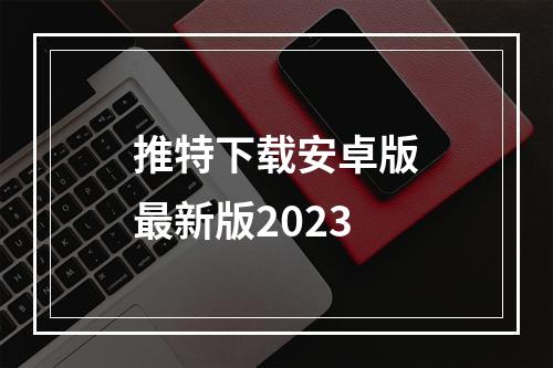 推特下载安卓版最新版2023