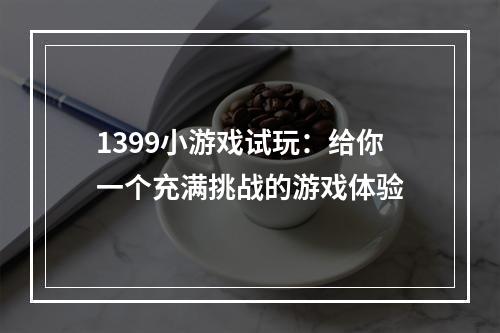 1399小游戏试玩：给你一个充满挑战的游戏体验