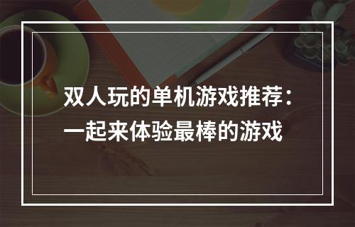 双人玩的单机游戏推荐：一起来体验最棒的游戏