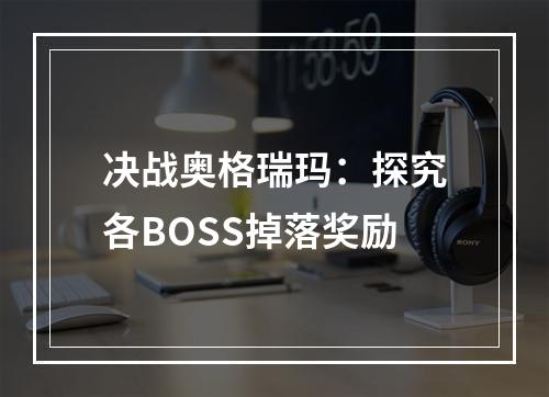 决战奥格瑞玛：探究各BOSS掉落奖励