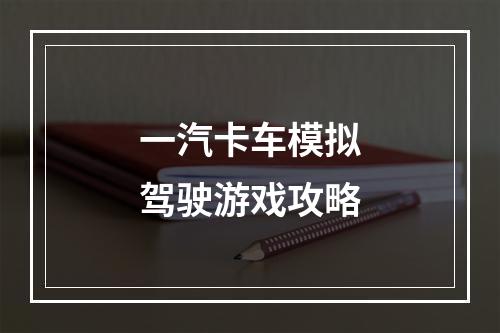 一汽卡车模拟驾驶游戏攻略