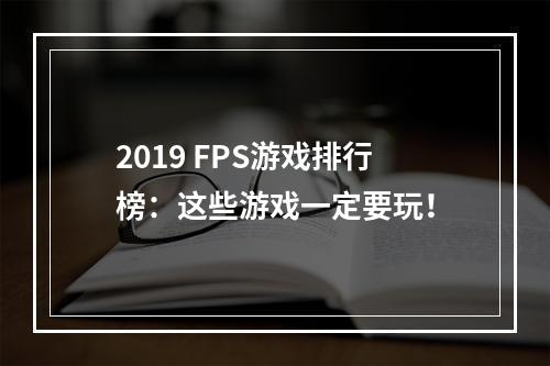 2019 FPS游戏排行榜：这些游戏一定要玩！